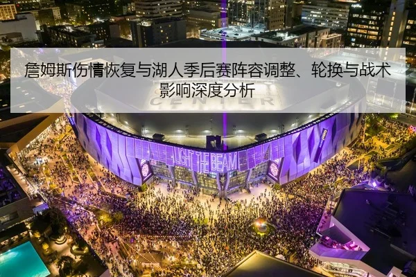 詹姆斯伤情恢复与湖人季后赛阵容调整、轮换与战术影响深度分析